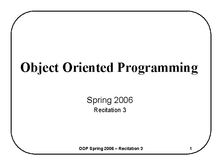 Object Oriented Programming Spring 2006 Recitation 3 OOP Spring 2006 – Recitation 3 1