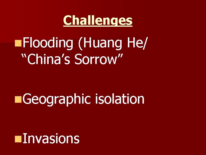 Challenges n. Flooding (Huang He/ “China’s Sorrow” n. Geographic n. Invasions isolation 