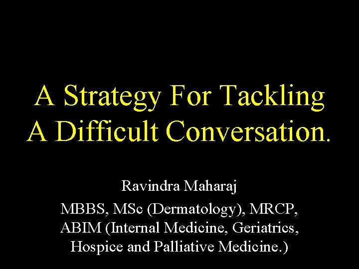 A Strategy For Tackling A Difficult Conversation. Ravindra Maharaj MBBS, MSc (Dermatology), MRCP, ABIM