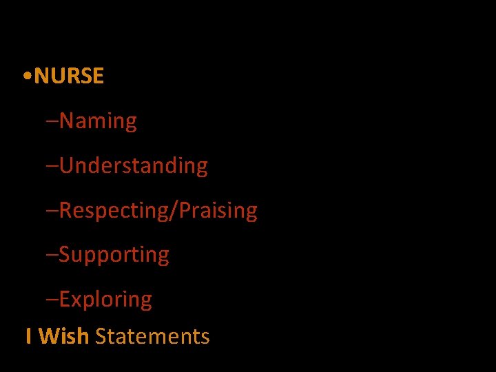 Empathic Statements • NURSE –Naming –Understanding –Respecting/Praising –Supporting –Exploring I Wish Statements 