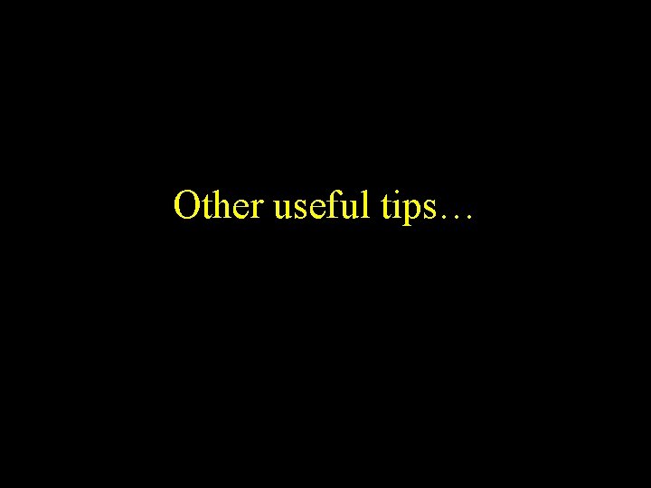 Other useful tips… 