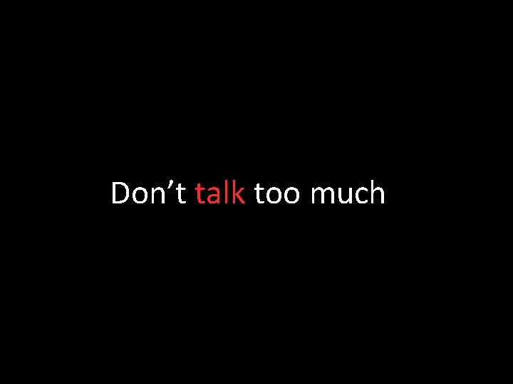 Don’t talk too much 