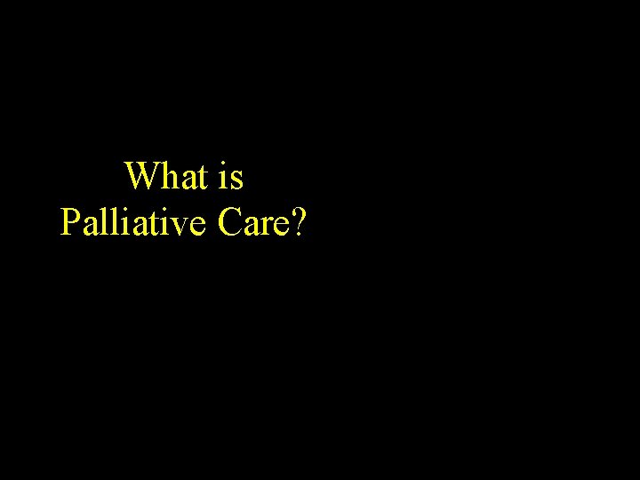 Existential Spiritual What is Palliative Care? Social Psychological Physical 