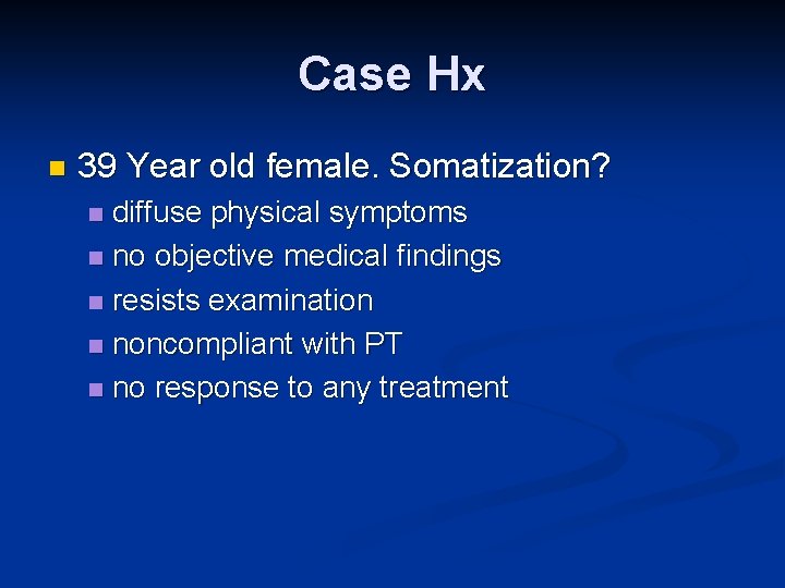 Case Hx n 39 Year old female. Somatization? diffuse physical symptoms n no objective
