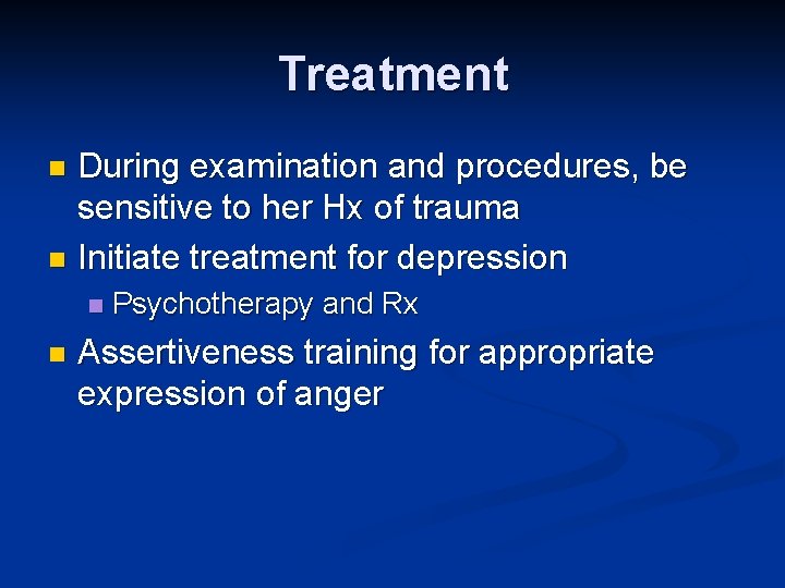 Treatment During examination and procedures, be sensitive to her Hx of trauma n Initiate