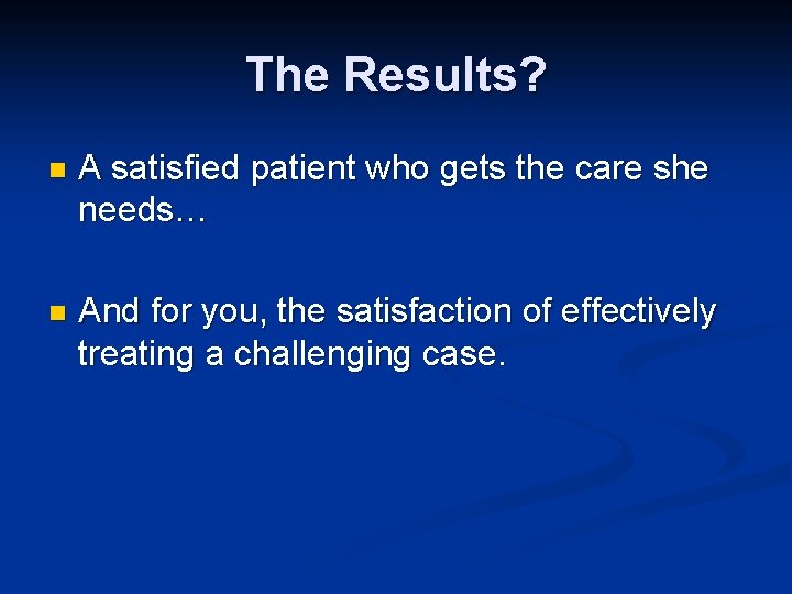 The Results? n A satisfied patient who gets the care she needs… n And