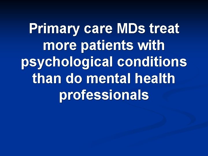 Primary care MDs treat more patients with psychological conditions than do mental health professionals