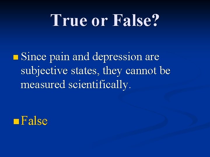 True or False? n Since pain and depression are subjective states, they cannot be
