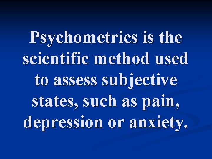 Psychometrics is the scientific method used to assess subjective states, such as pain, depression