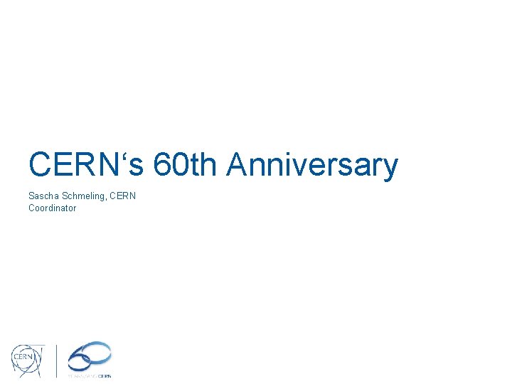 CERN‘s 60 th Anniversary Sascha Schmeling, CERN Coordinator 