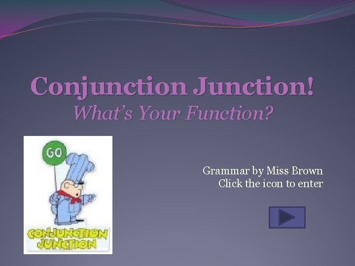 Conjunction Junction! What’s Your Function? Grammar by Miss Brown Click the icon to enter