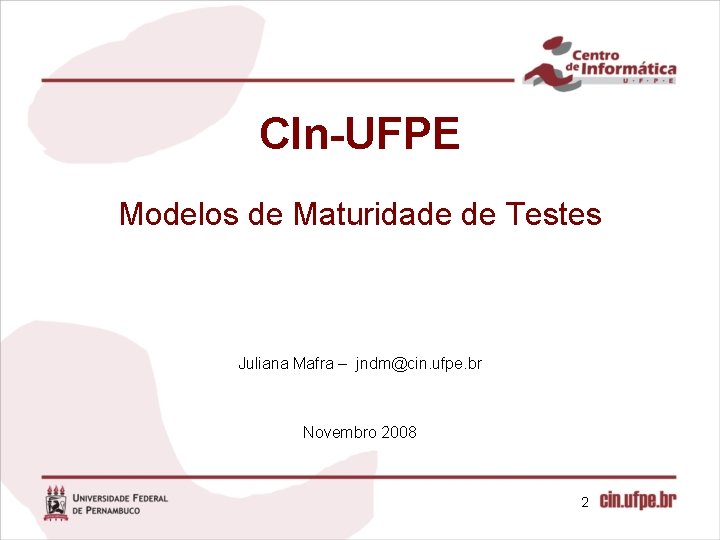 CIn-UFPE Modelos de Maturidade de Testes Juliana Mafra – jndm@cin. ufpe. br Novembro 2008