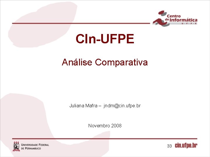 CIn-UFPE Análise Comparativa Juliana Mafra – jndm@cin. ufpe. br Novembro 2008 33 