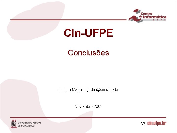 CIn-UFPE Conclusões Juliana Mafra – jndm@cin. ufpe. br Novembro 2008 35 