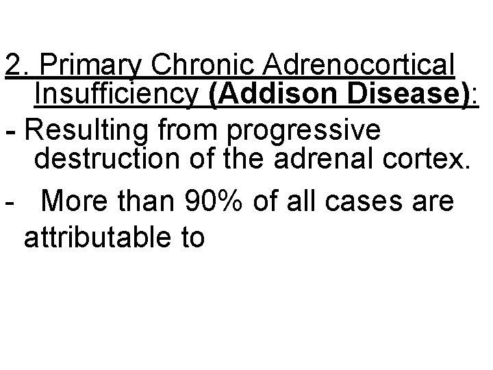 2. Primary Chronic Adrenocortical Insufficiency (Addison Disease): - Resulting from progressive destruction of the