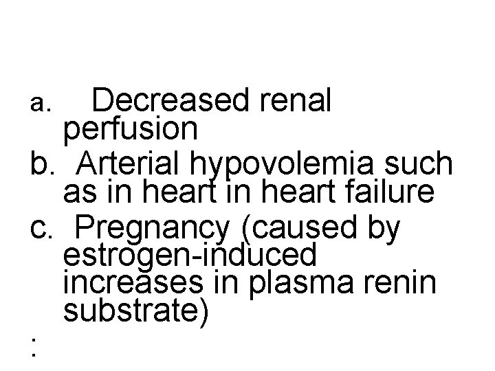 a. Decreased renal perfusion b. Arterial hypovolemia such as in heart failure c. Pregnancy