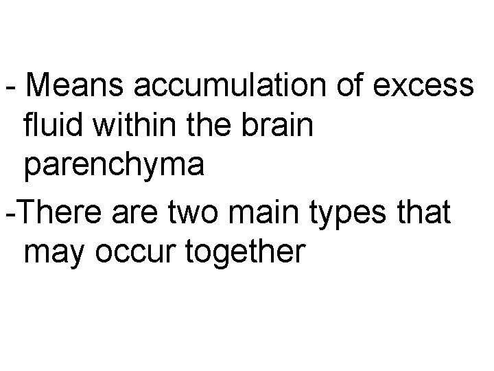 - Means accumulation of excess fluid within the brain parenchyma -There are two main