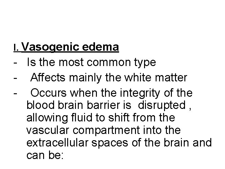 I. Vasogenic edema - Is the most common type - Affects mainly the white