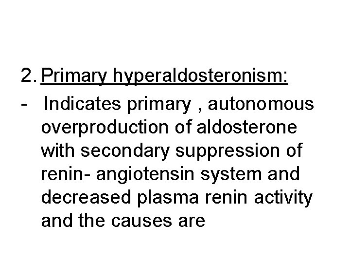 2. Primary hyperaldosteronism: - Indicates primary , autonomous overproduction of aldosterone with secondary suppression