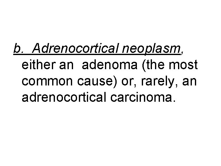 b. Adrenocortical neoplasm, either an adenoma (the most common cause) or, rarely, an adrenocortical