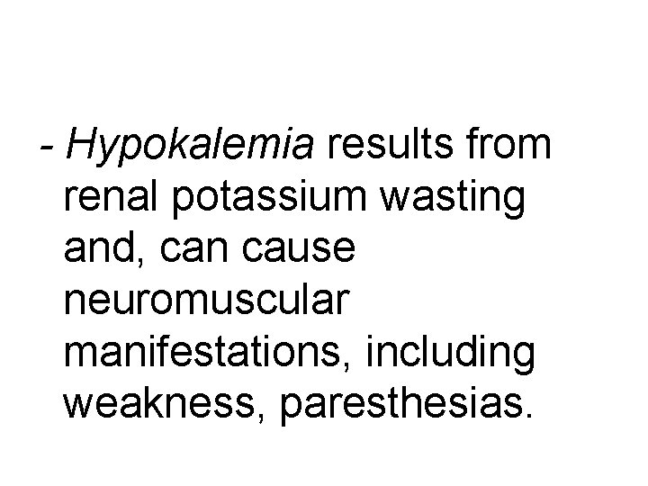 - Hypokalemia results from renal potassium wasting and, can cause neuromuscular manifestations, including weakness,