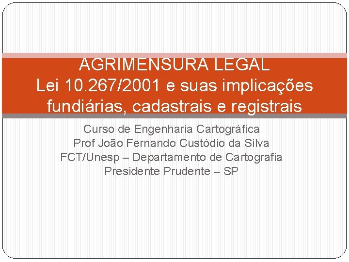AGRIMENSURA LEGAL Lei 10. 267/2001 e suas implicações fundiárias, cadastrais e registrais Curso de
