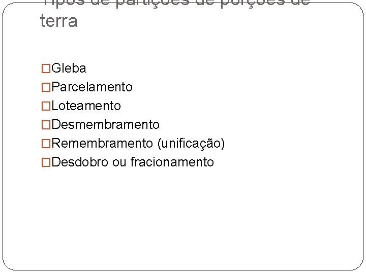 Tipos de partições de porções de terra �Gleba �Parcelamento �Loteamento �Desmembramento �Remembramento (unificação) �Desdobro