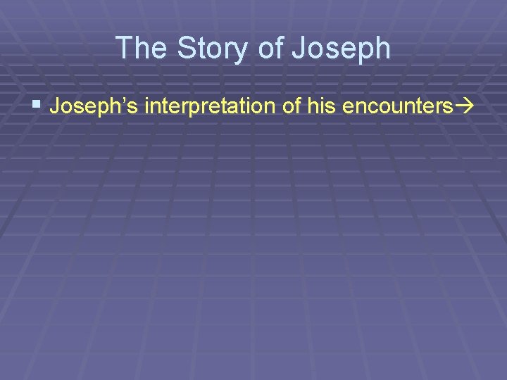 The Story of Joseph § Joseph’s interpretation of his encounters The Story of Joseph § Joseph’s interpretation of his encounters