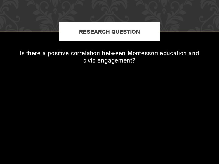 RESEARCH QUESTION Is there a positive correlation between Montessori education and civic engagement? 