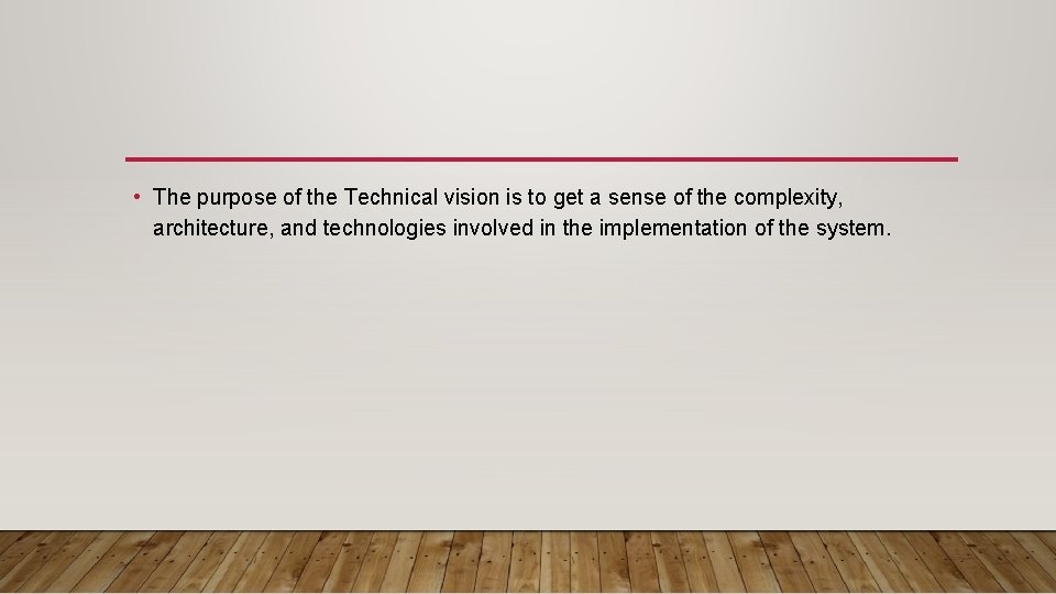  • The purpose of the Technical vision is to get a sense of