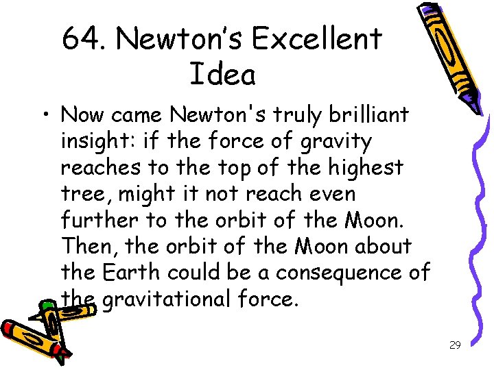 64. Newton’s Excellent Idea • Now came Newton's truly brilliant insight: if the force