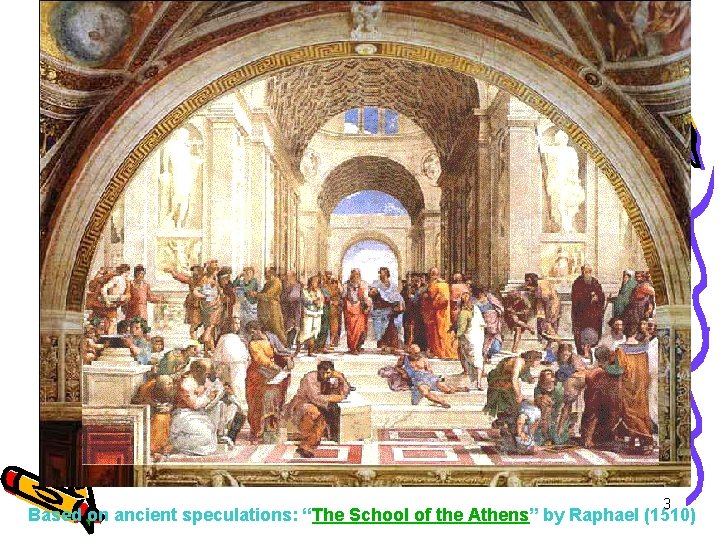 3 Based on ancient speculations: “The School of the Athens” by Raphael (1510) 