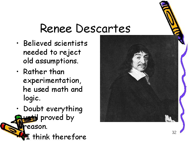 Renee Descartes • Believed scientists needed to reject old assumptions. • Rather than experimentation,