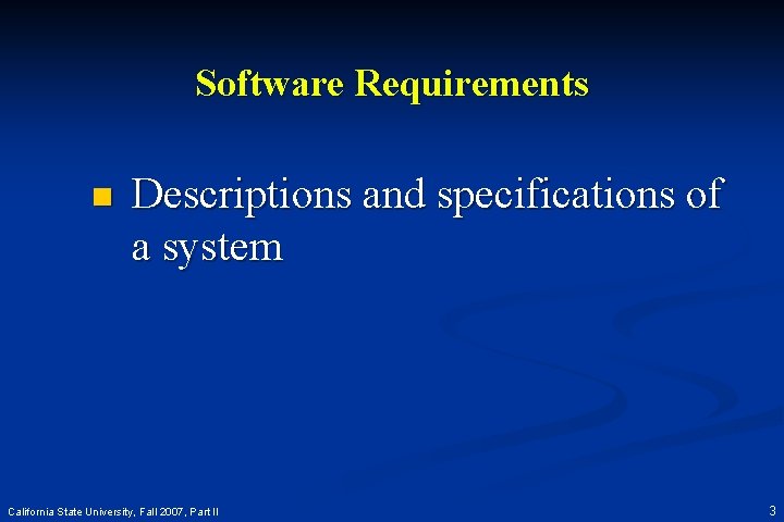 Software Requirements n Descriptions and specifications of a system California State University, Fall 2007,