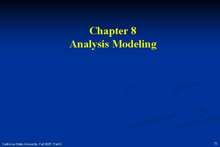 Chapter 8 Analysis Modeling California State University, Fall 2007, Part II 71 