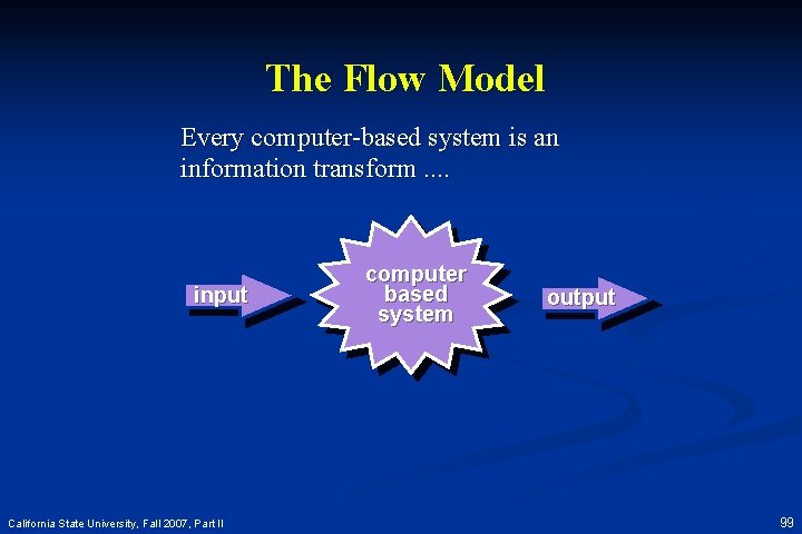 The Flow Model Every computer-based system is an information transform. . input California State