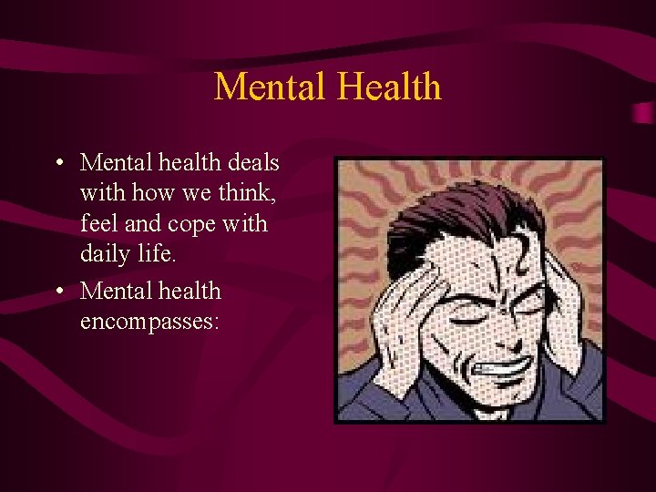 Mental Health • Mental health deals with how we think, feel and cope with