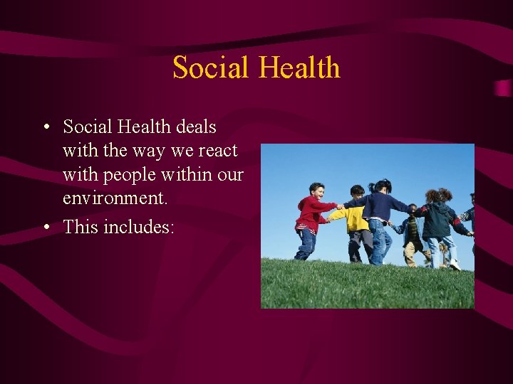 Social Health • Social Health deals with the way we react with people within