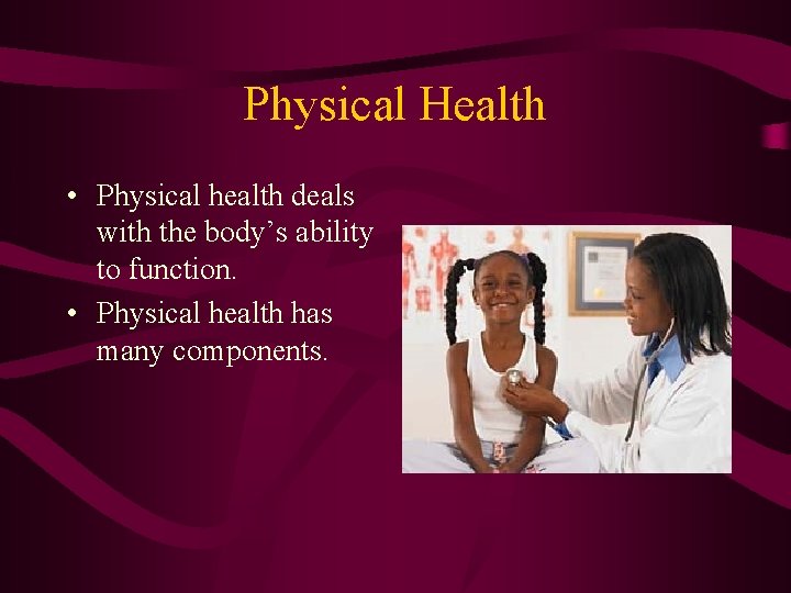 Physical Health • Physical health deals with the body’s ability to function. • Physical