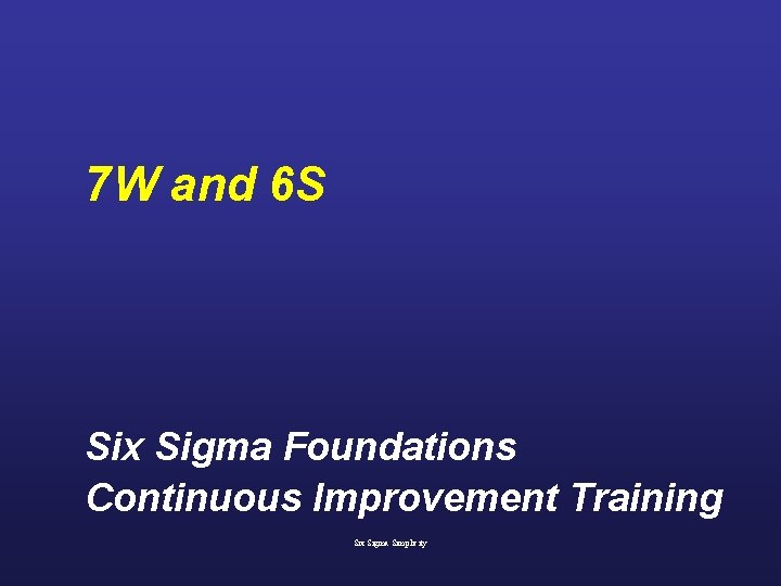 7 W and 6 S Six Sigma Foundations Continuous Improvement Training Six Sigma Simplicity