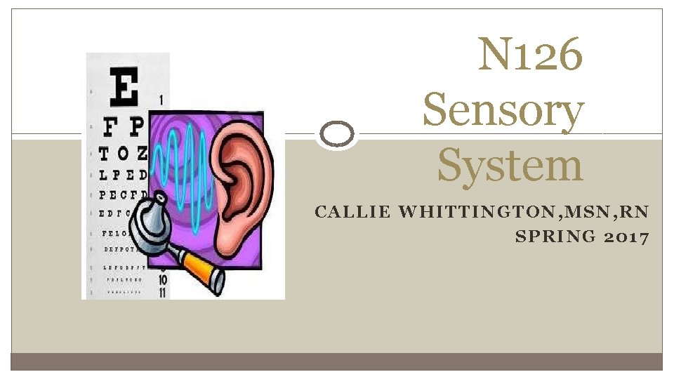 N 126 Sensory System CALLIE WHITTINGTON, MSN, RN SPRING 2017 