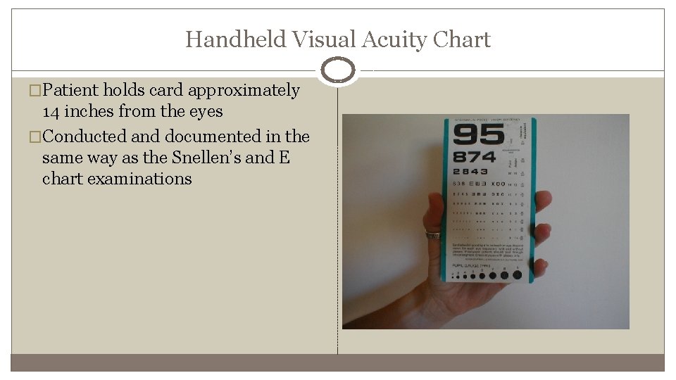 Handheld Visual Acuity Chart �Patient holds card approximately 14 inches from the eyes �Conducted