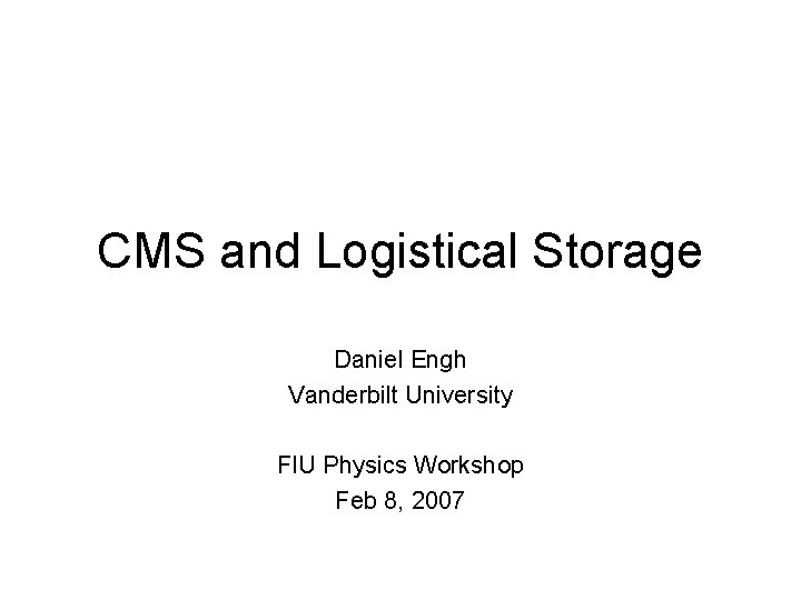 CMS and Logistical Storage Daniel Engh Vanderbilt University FIU Physics Workshop Feb 8, 2007