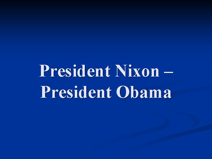 President Nixon – President Obama 