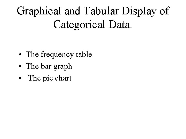 Graphical and Tabular Display of Categorical Data. • The frequency table • The bar