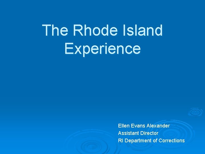 The Rhode Island Experience Ellen Evans Alexander Assistant Director RI Department of Corrections 