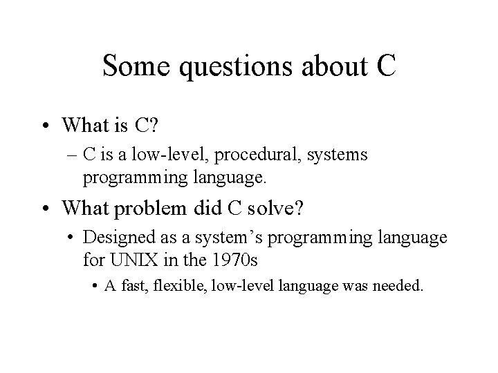 Some questions about C • What is C? – C is a low-level, procedural,