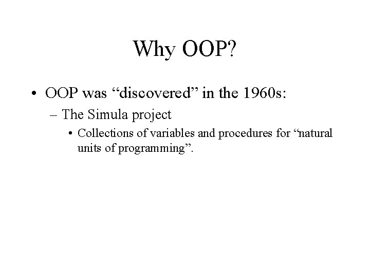 Why OOP? • OOP was “discovered” in the 1960 s: – The Simula project