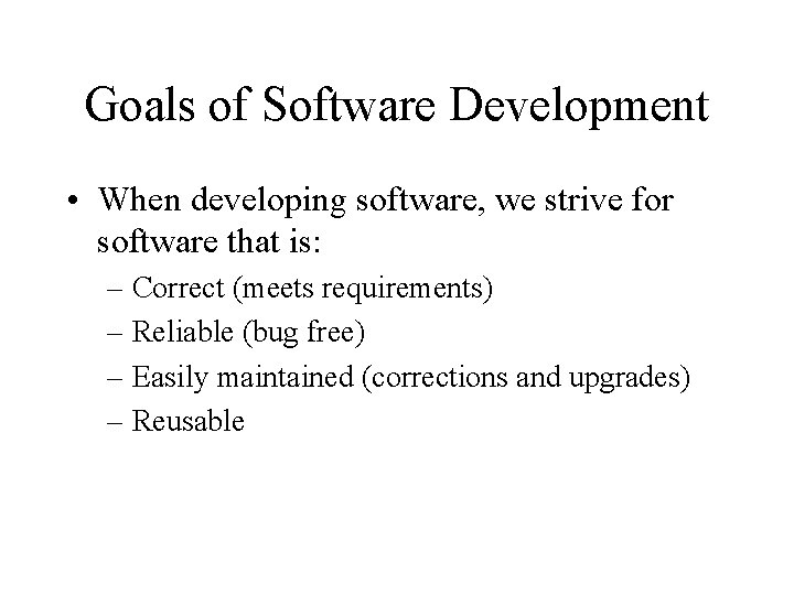 Goals of Software Development • When developing software, we strive for software that is: