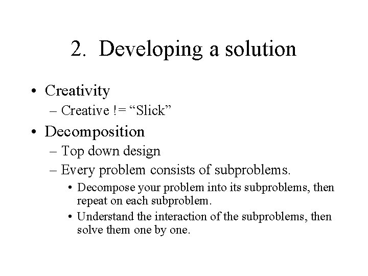2. Developing a solution • Creativity – Creative != “Slick” • Decomposition – Top